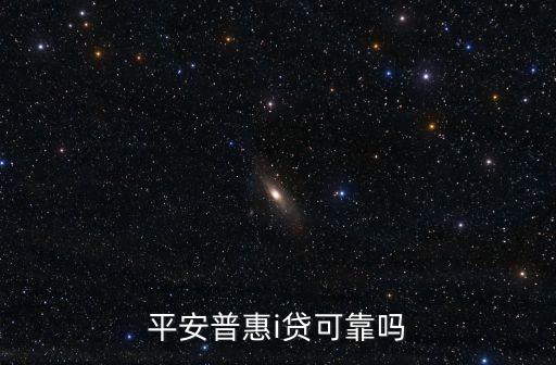 平安普惠i貸可靠嗎