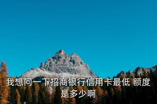 我想問一下招商銀行信用卡最低 額度是多少啊