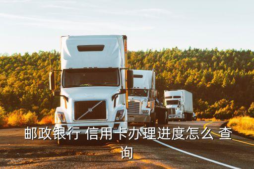  郵政銀行 信用卡辦理進(jìn)度怎么 查詢