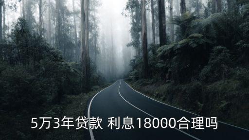 5萬(wàn)3年貸款 利息18000合理嗎