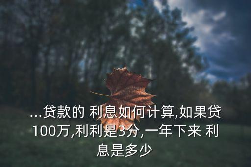 ...貸款的 利息如何計算,如果貸100萬,利利是3分,一年下來 利息是多少