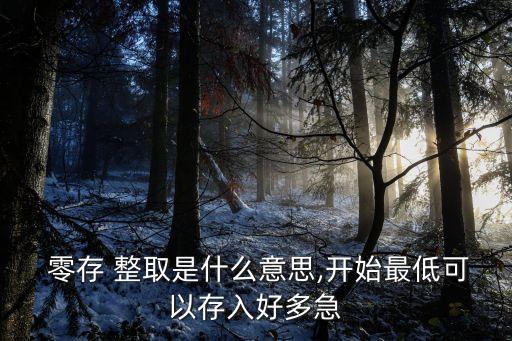  零存 整取是什么意思,開(kāi)始最低可以存入好多急