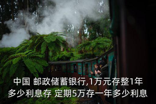 中國 郵政儲(chǔ)蓄銀行,1萬元存整1年多少利息存 定期5萬存一年多少利息