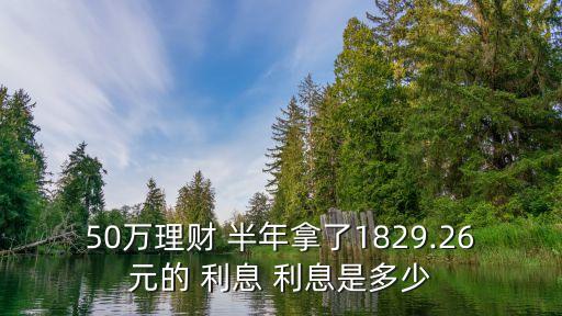 50萬理財 半年拿了1829.26元的 利息 利息是多少