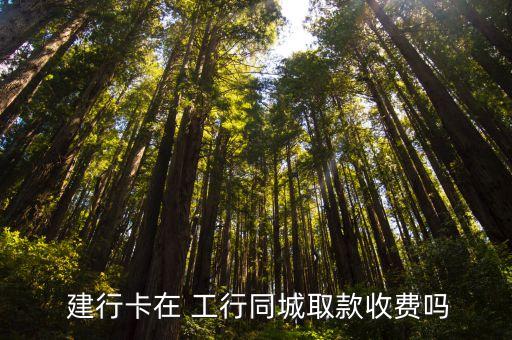  建行卡在 工行同城取款收費(fèi)嗎