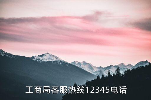  工商局客服熱線12345電話