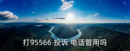 打95566 投訴 電話管用嗎