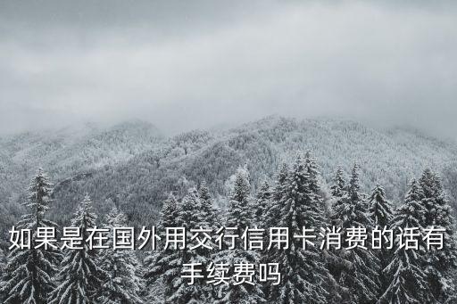 如果是在國外用交行信用卡消費(fèi)的話有 手續(xù)費(fèi)嗎