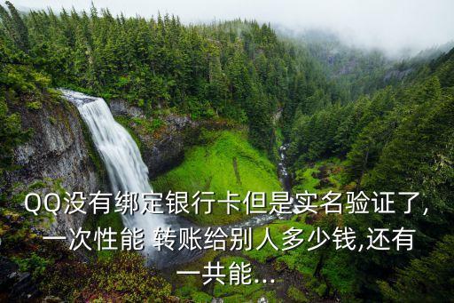 QQ沒有綁定銀行卡但是實(shí)名驗(yàn)證了, 一次性能 轉(zhuǎn)賬給別人多少錢,還有一共能...