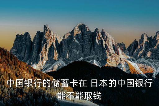中國銀行的儲蓄卡在 日本的中國銀行能不能取錢