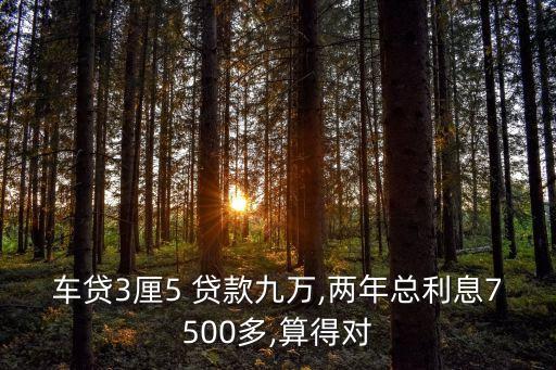 車貸3厘5 貸款九萬,兩年總利息7500多,算得對(duì)