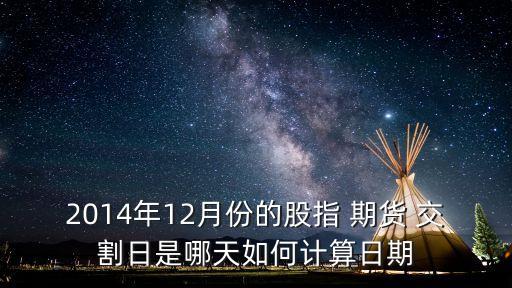 2014年12月份的股指 期貨 交割日是哪天如何計(jì)算日期