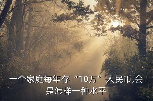 一個(gè)家庭每年存“10萬”人民幣,會(huì)是怎樣一種水平