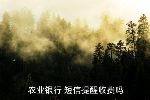  農(nóng)業(yè)銀行 短信提醒收費(fèi)嗎