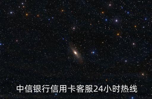  中信銀行信用卡客服24小時(shí)熱線