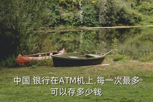 中國 銀行在ATM機上,每一次最多可以存多少錢
