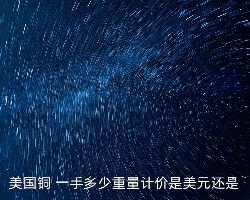 美國銅 一手多少重量計價是美元還是