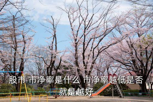 股市 市凈率是什么 市凈率越低是否就是越好