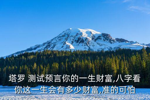 塔羅 測(cè)試預(yù)言你的一生財(cái)富,八字看你這一生會(huì)有多少財(cái)富,準(zhǔn)的可怕
