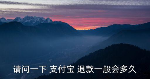 請問一下 支付寶 退款一般會多久