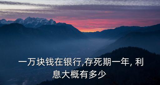  一萬塊錢在銀行,存死期一年, 利息大概有多少