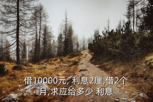 借10000元, 利息2厘,借2個月,求應給多少 利息