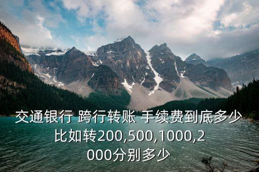 交通銀行 跨行轉(zhuǎn)賬 手續(xù)費(fèi)到底多少比如轉(zhuǎn)200,500,1000,2000分別多少