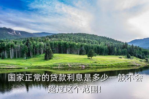  國(guó)家正常的貸款利息是多少一般不會(huì)超過(guò)這個(gè)范圍!