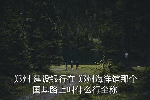 建設(shè)銀行鄭州電話是多少,鄭州花園路建設(shè)銀行電話