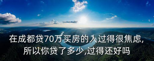 在成都貸70萬買房的人過得很焦慮,所以你貸了多少,過得還好嗎