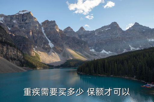 重疾險買多少保額合算,成人重疾險保額多少合算