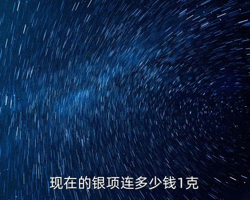 現(xiàn)在的銀項連多少錢1克