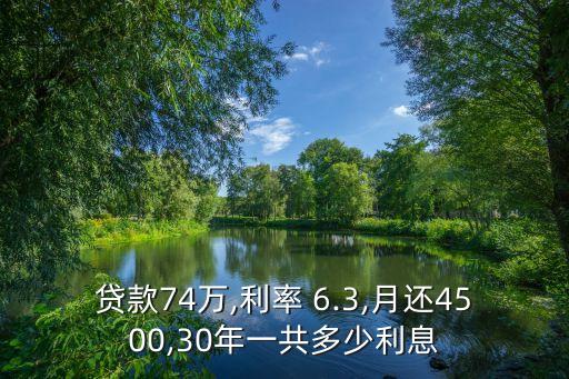 貸款74萬(wàn),利率 6.3,月還4500,30年一共多少利息