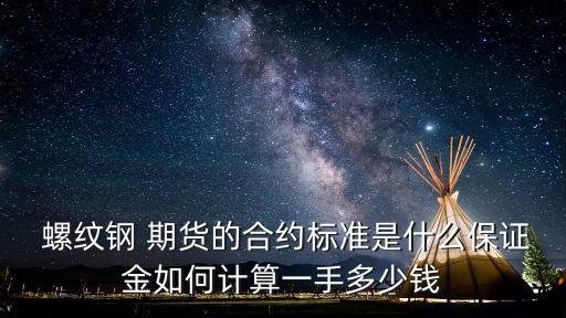 螺紋鋼 期貨的合約標(biāo)準(zhǔn)是什么保證金如何計(jì)算一手多少錢