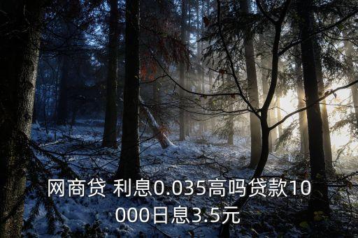網(wǎng)商貸 利息0.035高嗎貸款10000日息3.5元