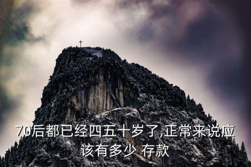 70后都已經(jīng)四五十歲了,正常來(lái)說(shuō)應(yīng)該有多少 存款
