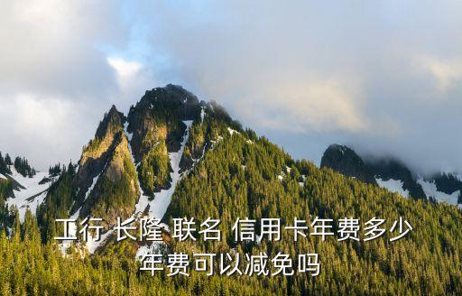  工行 長隆 聯(lián)名 信用卡年費多少年費可以減免嗎