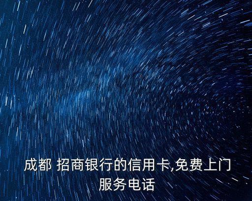  成都 招商銀行的信用卡,免費上門 服務電話