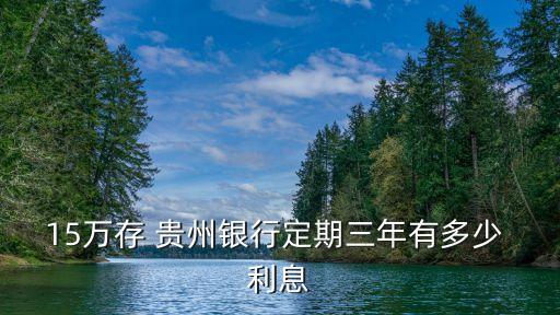 15萬(wàn)存 貴州銀行定期三年有多少 利息