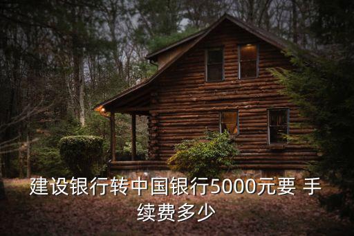 建設(shè)銀行轉(zhuǎn)中國(guó)銀行5000元要 手續(xù)費(fèi)多少