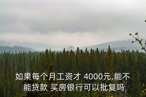 如果每個月工資才 4000元,能不 能貸款 買房銀行可以批復(fù)嗎