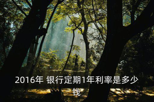 2016年 銀行定期1年利率是多少錢