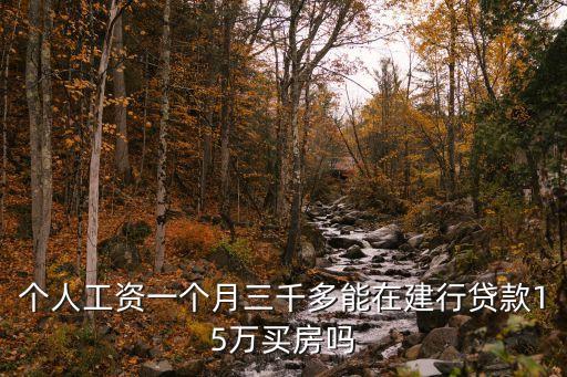 個(gè)人工資一個(gè)月三千多能在建行貸款15萬(wàn)買房嗎
