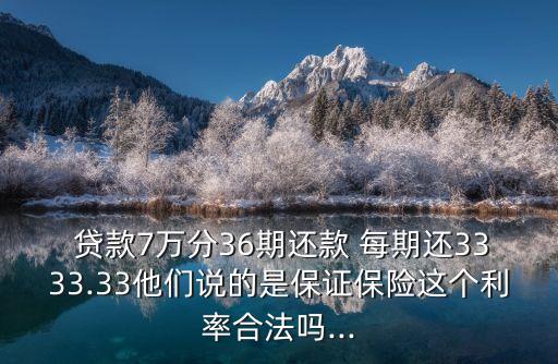  貸款7萬分36期還款 每期還3333.33他們說的是保證保險這個利率合法嗎...