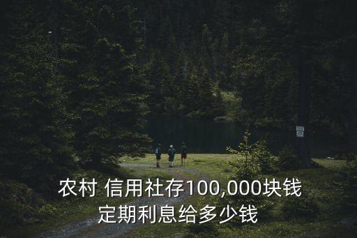  農(nóng)村 信用社存100,000塊錢定期利息給多少錢