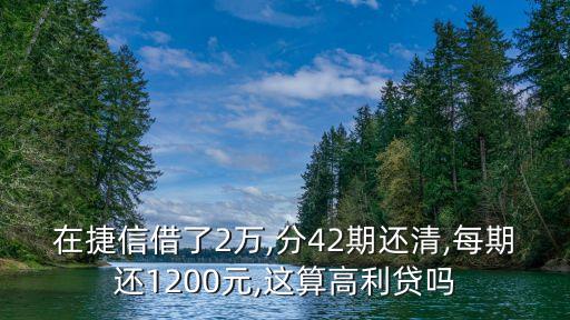 在捷信借了2萬(wàn),分42期還清,每期還1200元,這算高利貸嗎
