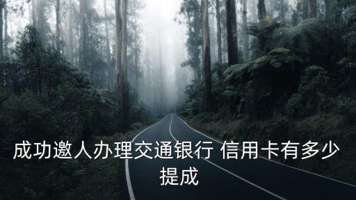 成功邀人辦理交通銀行 信用卡有多少 提成