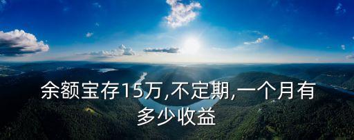  余額寶存15萬,不定期,一個月有多少收益