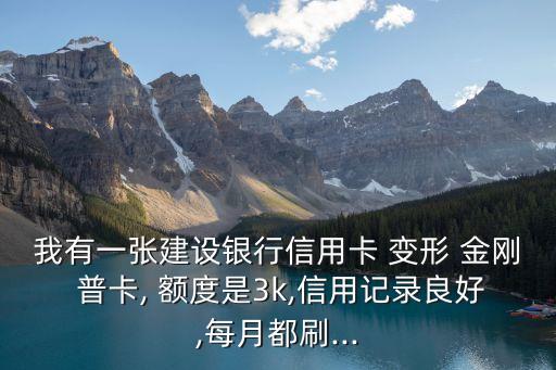 我有一張建設(shè)銀行信用卡 變形 金剛 普卡, 額度是3k,信用記錄良好,每月都刷...