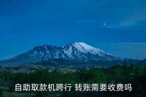 自助取款機(jī)跨行 轉(zhuǎn)賬需要收費(fèi)嗎